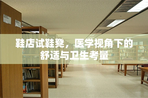 鞋店试鞋凳，医学视角下的舒适与卫生考量