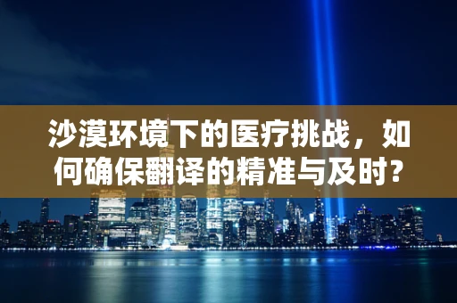 沙漠环境下的医疗挑战，如何确保翻译的精准与及时？