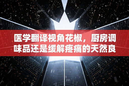 医学翻译视角花椒，厨房调味品还是缓解疼痛的天然良药？