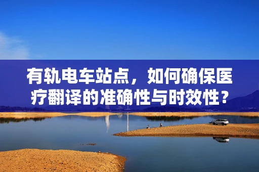 有轨电车站点，如何确保医疗翻译的准确性与时效性？