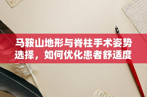 马鞍山地形与脊柱手术姿势选择，如何优化患者舒适度与手术效果？