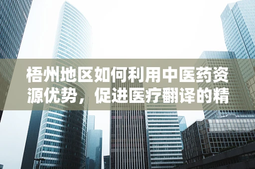 梧州地区如何利用中医药资源优势，促进医疗翻译的精准与国际化？