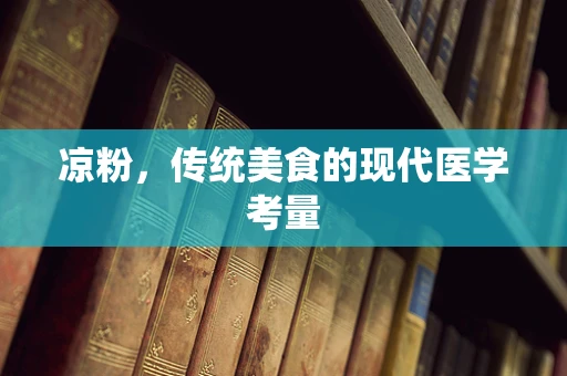 凉粉，传统美食的现代医学考量