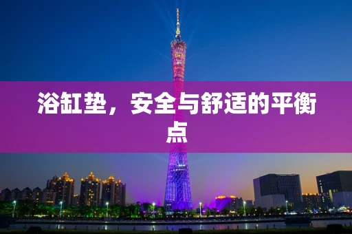 浴缸垫，安全与舒适的平衡点