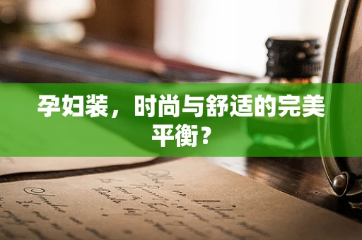 孕妇装，时尚与舒适的完美平衡？
