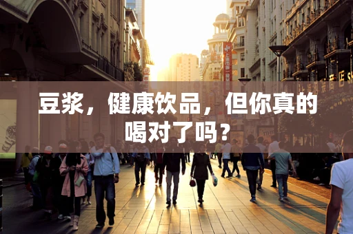 豆浆，健康饮品，但你真的喝对了吗？