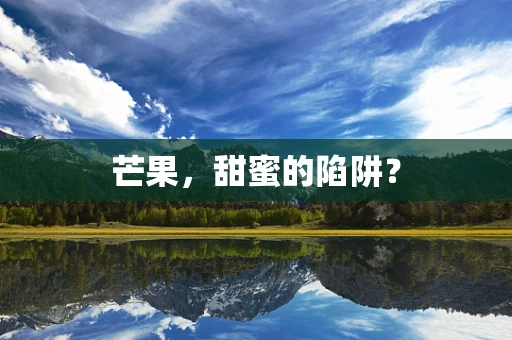 芒果，甜蜜的陷阱？