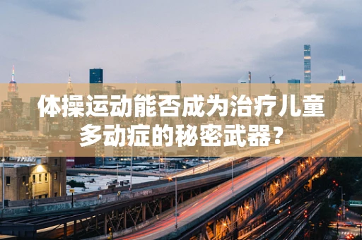 体操运动能否成为治疗儿童多动症的秘密武器？