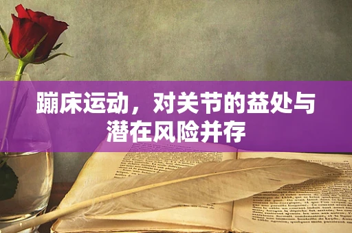 蹦床运动，对关节的益处与潜在风险并存