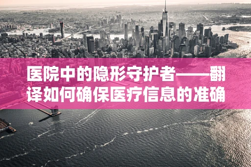 医院中的隐形守护者——翻译如何确保医疗信息的准确传递？