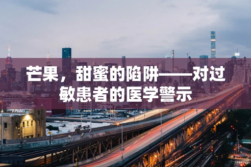 芒果，甜蜜的陷阱——对过敏患者的医学警示