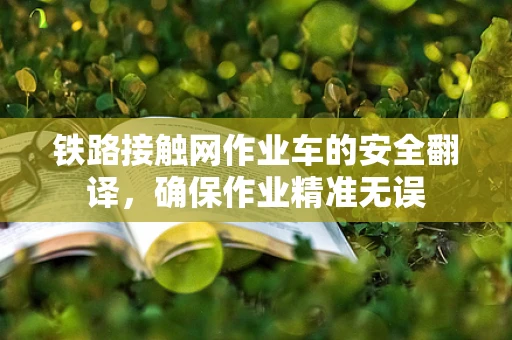 铁路接触网作业车的安全翻译，确保作业精准无误