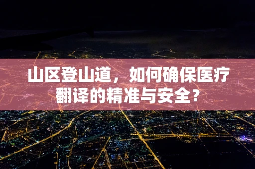 山区登山道，如何确保医疗翻译的精准与安全？