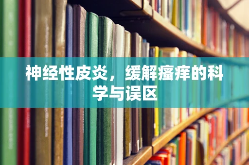 神经性皮炎，缓解瘙痒的科学与误区