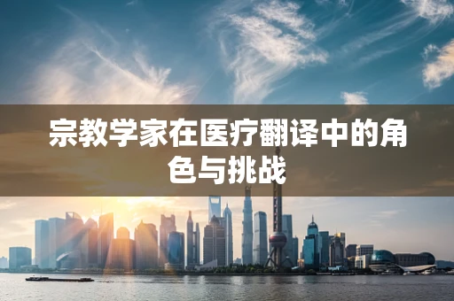 宗教学家在医疗翻译中的角色与挑战