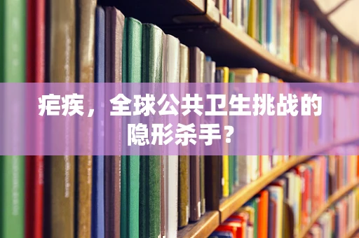 疟疾，全球公共卫生挑战的隐形杀手？