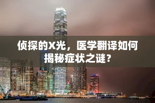 侦探的X光，医学翻译如何揭秘症状之谜？