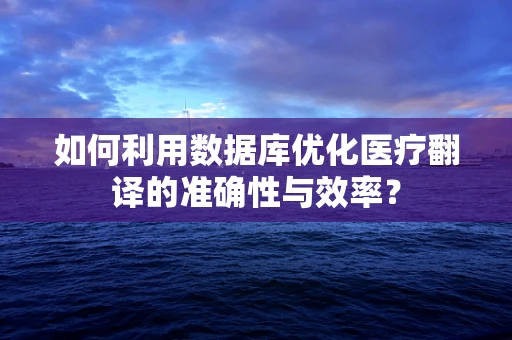 如何利用数据库优化医疗翻译的准确性与效率？