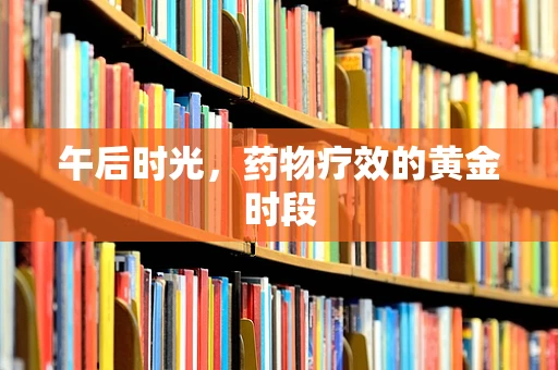 午后时光，药物疗效的黄金时段