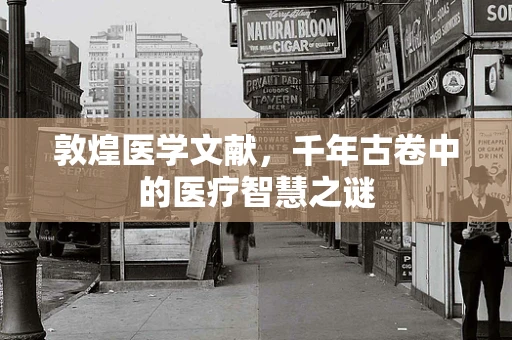 敦煌医学文献，千年古卷中的医疗智慧之谜