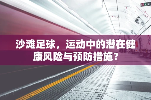 沙滩足球，运动中的潜在健康风险与预防措施？