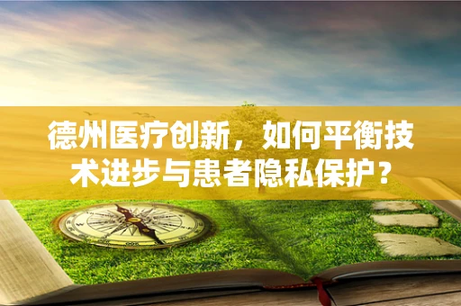 德州医疗创新，如何平衡技术进步与患者隐私保护？