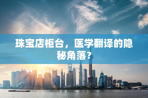 珠宝店柜台，医学翻译的隐秘角落？