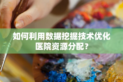 如何利用数据挖掘技术优化医院资源分配？