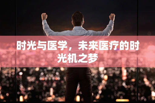 时光与医学，未来医疗的时光机之梦