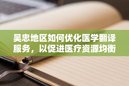 吴忠地区如何优化医学翻译服务，以促进医疗资源均衡？