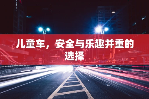 儿童车，安全与乐趣并重的选择
