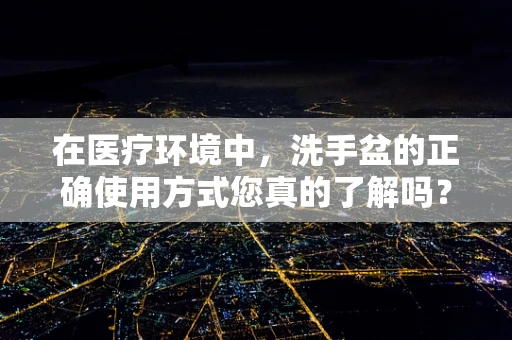 在医疗环境中，洗手盆的正确使用方式您真的了解吗？