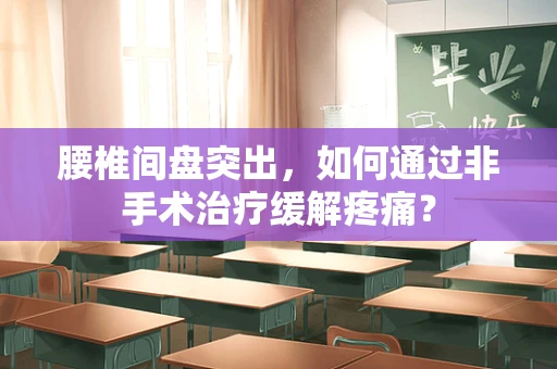 腰椎间盘突出，如何通过非手术治疗缓解疼痛？