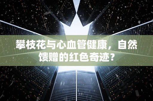 攀枝花与心血管健康，自然馈赠的红色奇迹？