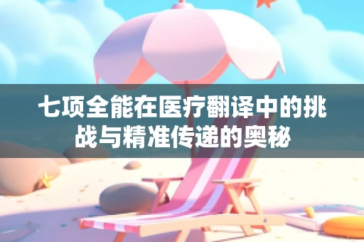 七项全能在医疗翻译中的挑战与精准传递的奥秘