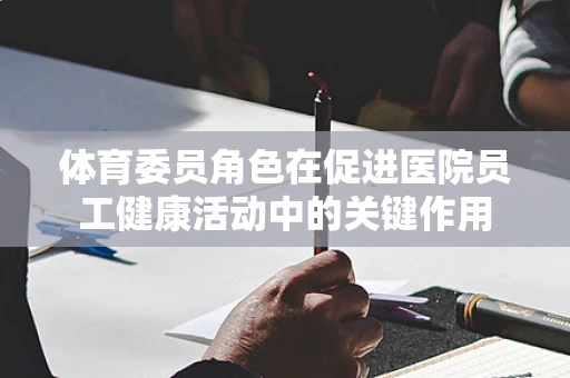 体育委员角色在促进医院员工健康活动中的关键作用
