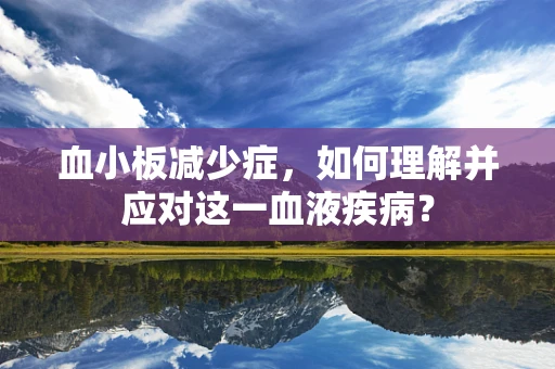 血小板减少症，如何理解并应对这一血液疾病？