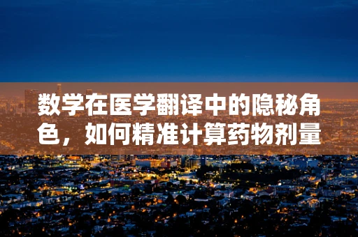 数学在医学翻译中的隐秘角色，如何精准计算药物剂量？