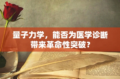 量子力学，能否为医学诊断带来革命性突破？