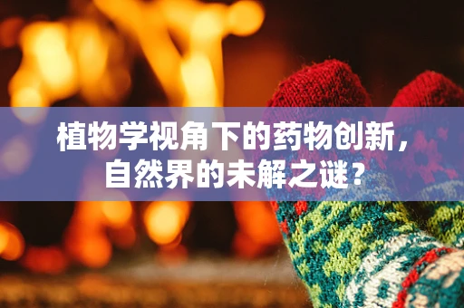 植物学视角下的药物创新，自然界的未解之谜？