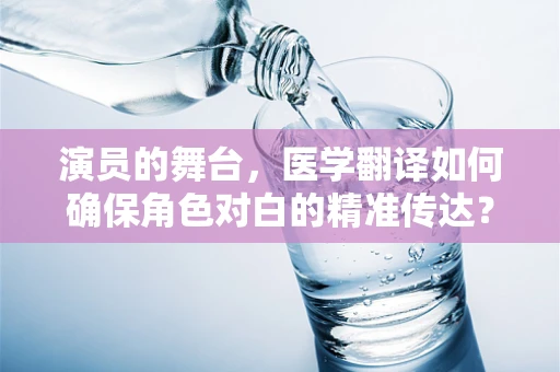 演员的舞台，医学翻译如何确保角色对白的精准传达？