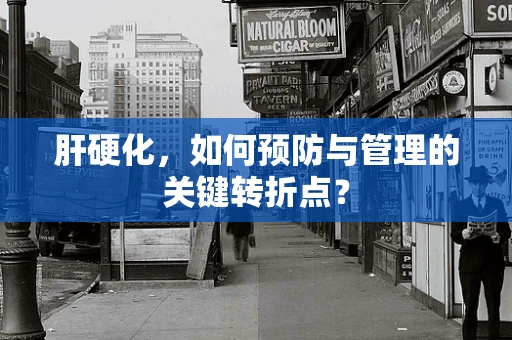 肝硬化，如何预防与管理的关键转折点？