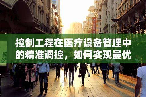 控制工程在医疗设备管理中的精准调控，如何实现最优性能？