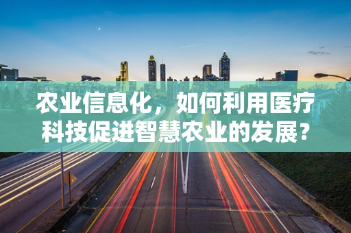 农业信息化，如何利用医疗科技促进智慧农业的发展？