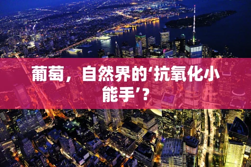葡萄，自然界的‘抗氧化小能手’？