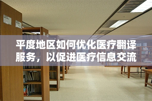 平度地区如何优化医疗翻译服务，以促进医疗信息交流的准确性？