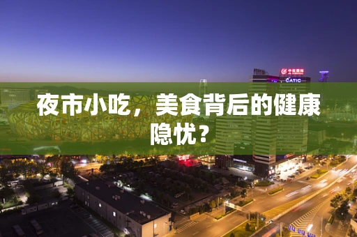 夜市小吃，美食背后的健康隐忧？