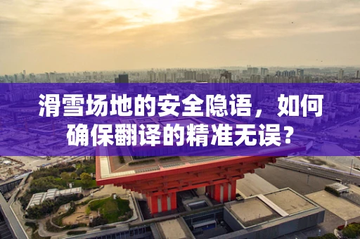 滑雪场地的安全隐语，如何确保翻译的精准无误？