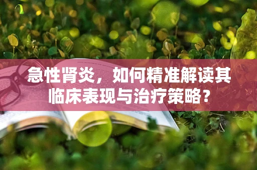 急性肾炎，如何精准解读其临床表现与治疗策略？