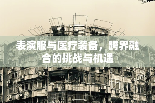 表演服与医疗装备，跨界融合的挑战与机遇